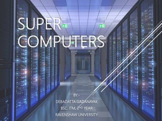 SUPER
COMPUTERS
BY:-
DEBADATTA GADANAYAK
BSC. ITM, 2ND YEAR
RAVENSHAW UNIVERSITY
 