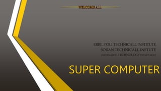 SUPER COMPUTER
ERBIL POLI TECHNICALL INSTITUTE
SORAN TECHNICALL INSTUTE
INFORMATION TECHNOLOGY DEPART MENT
 