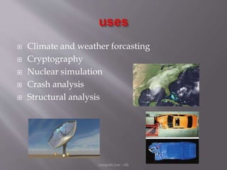  Climate and weather forcasting
 Cryptography
 Nuclear simulation
 Crash analysis
 Structural analysis
sampath (cse - e4)
 