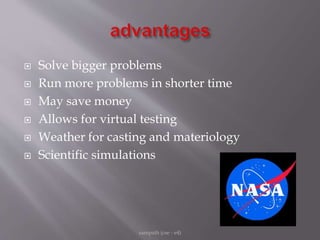  Solve bigger problems
 Run more problems in shorter time
 May save money
 Allows for virtual testing
 Weather for casting and materiology
 Scientific simulations
sampath (cse - e4)
 