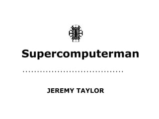 Supercomputerman
...................................

        JEREMY TAYLOR
 