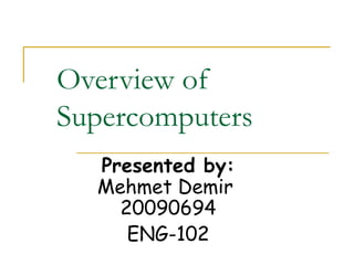 Overview of
Supercomputers
  Presented by:
  Mehmet Demir
    20090694
     ENG-102
 