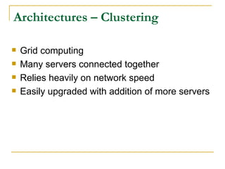 Architectures – Clustering

   Grid computing
   Many servers connected together
   Relies heavily on network speed
   Easily upgraded with addition of more servers
 