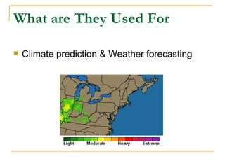 What are They Used For

   Climate prediction & Weather forecasting
 