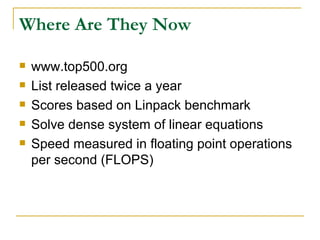 Where Are They Now

   www.top500.org
   List released twice a year
   Scores based on Linpack benchmark
   Solve dense system of linear equations
   Speed measured in floating point operations
    per second (FLOPS)
 