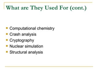 What are They Used For (cont.)


   Computational chemistry
   Crash analysis
   Cryptography
   Nuclear simulation
   Structural analysis
 