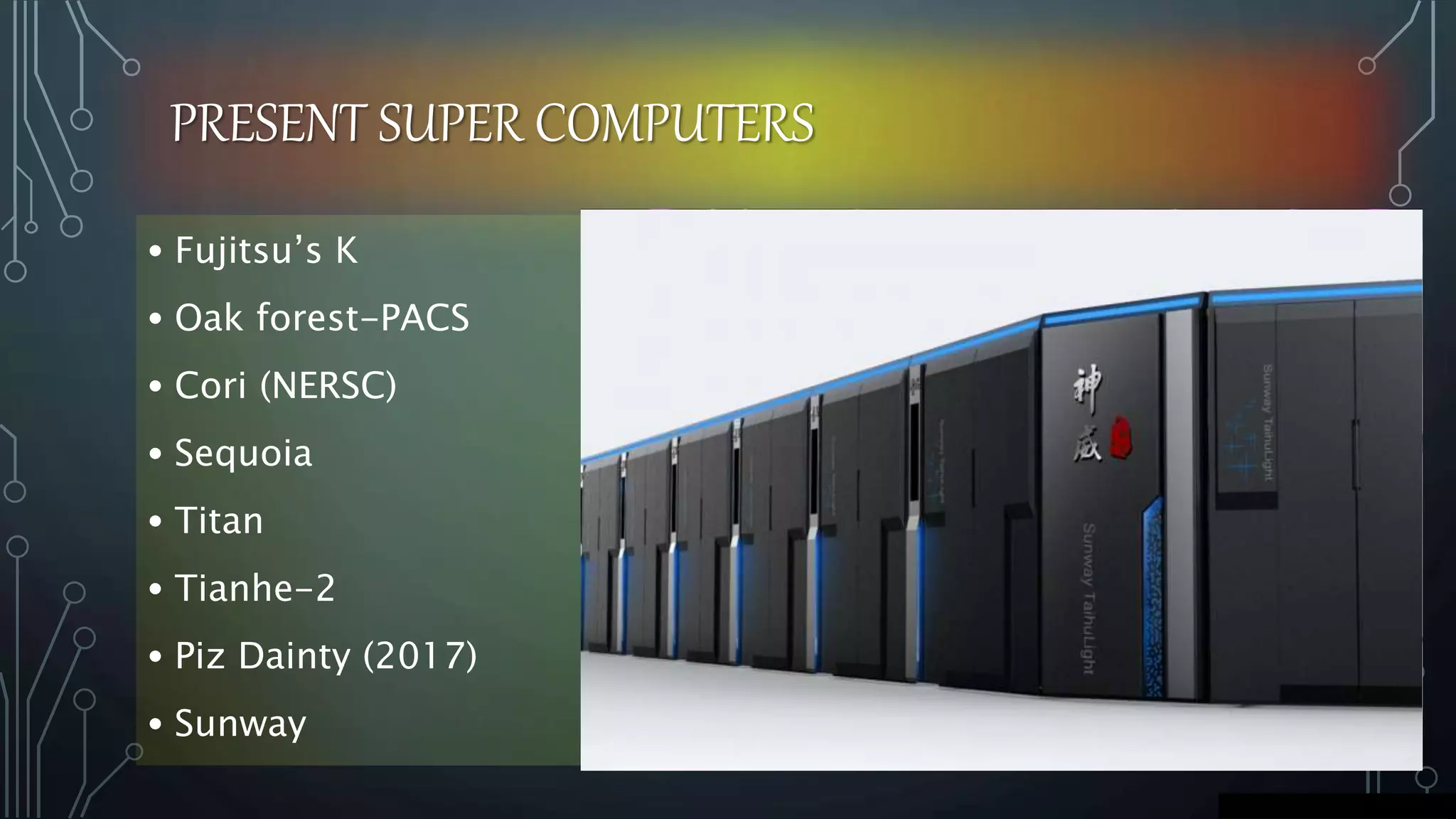 PRESENT SUPER COMPUTERS
• Fujitsu’s K
• Oak forest-PACS
• Cori (NERSC)
• Sequoia
• Titan
• Tianhe-2
• Piz Dainty (2017)
• Sunway
 