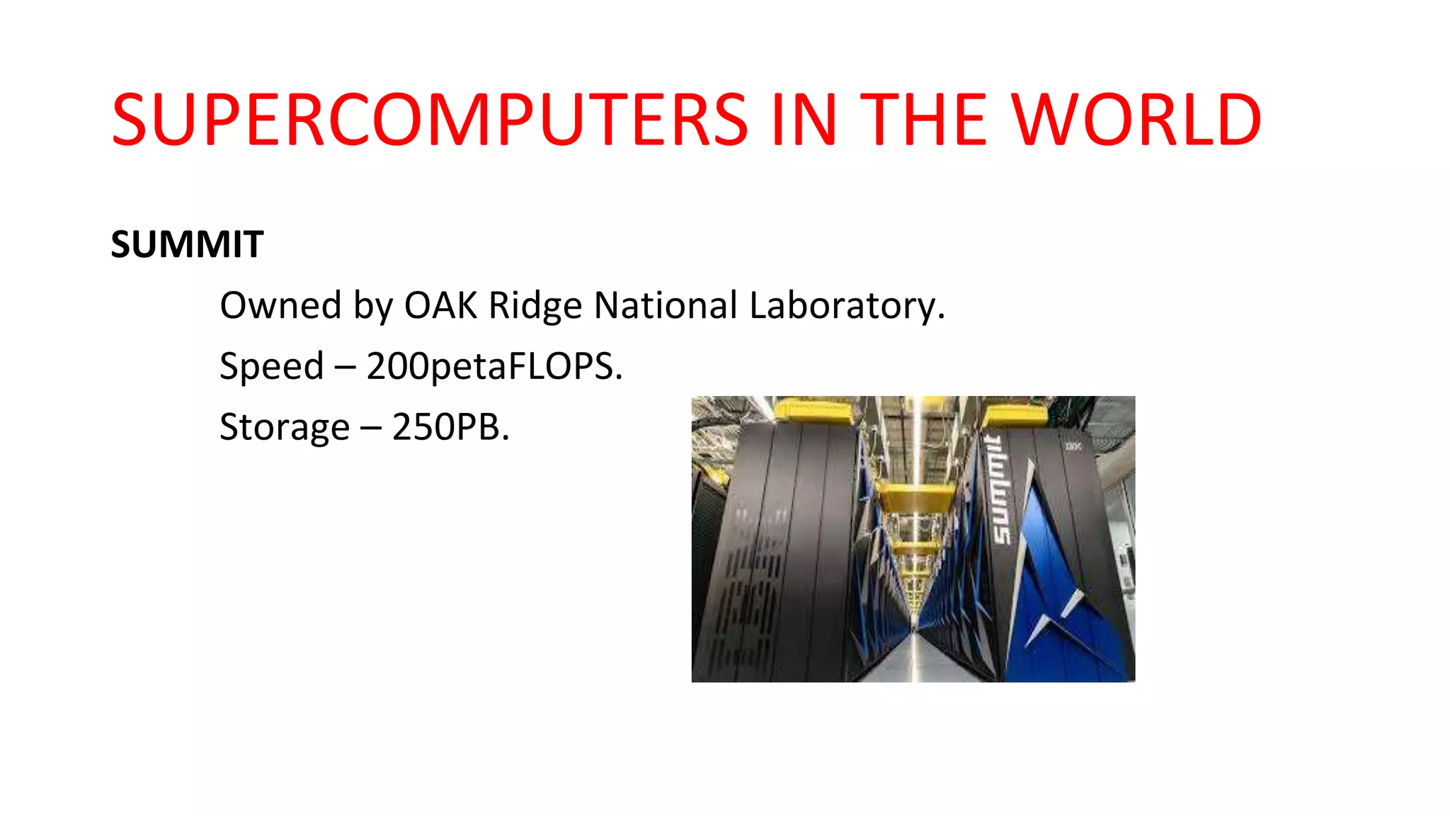 SUPERCOMPUTERS IN THE WORLD
SUMMIT
Owned by OAK Ridge National Laboratory.
Speed – 200petaFLOPS.
Storage – 250PB.
 
