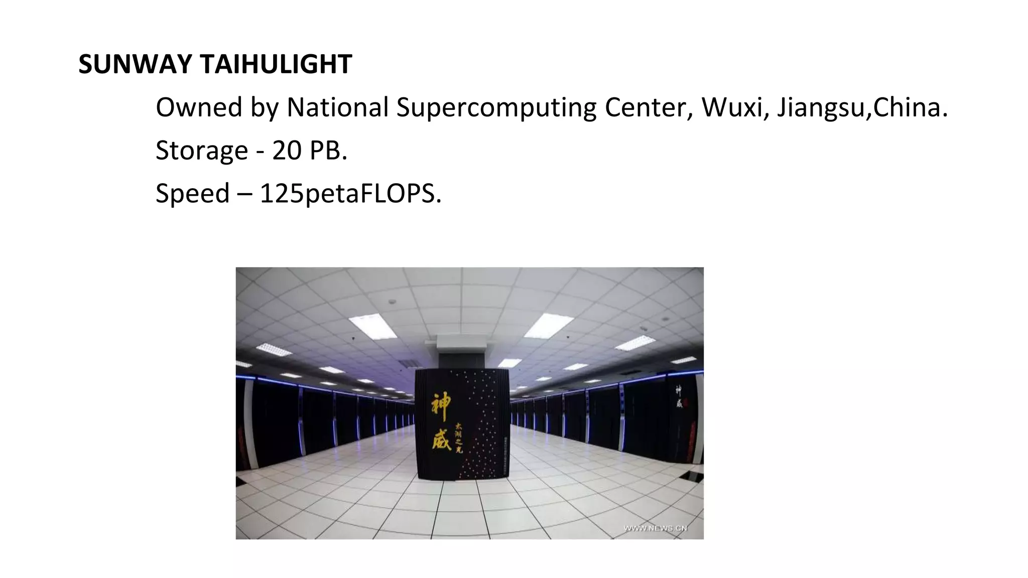SUNWAY TAIHULIGHT
Owned by National Supercomputing Center, Wuxi, Jiangsu,China.
Storage - 20 PB.
Speed – 125petaFLOPS.
 