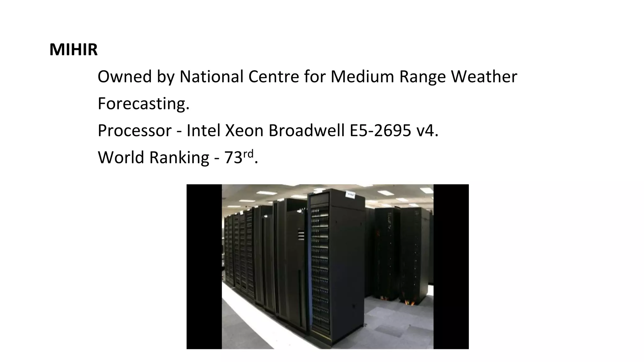 MIHIR
Owned by National Centre for Medium Range Weather
Forecasting.
Processor - Intel Xeon Broadwell E5-2695 v4.
World Ranking - 73rd.
 