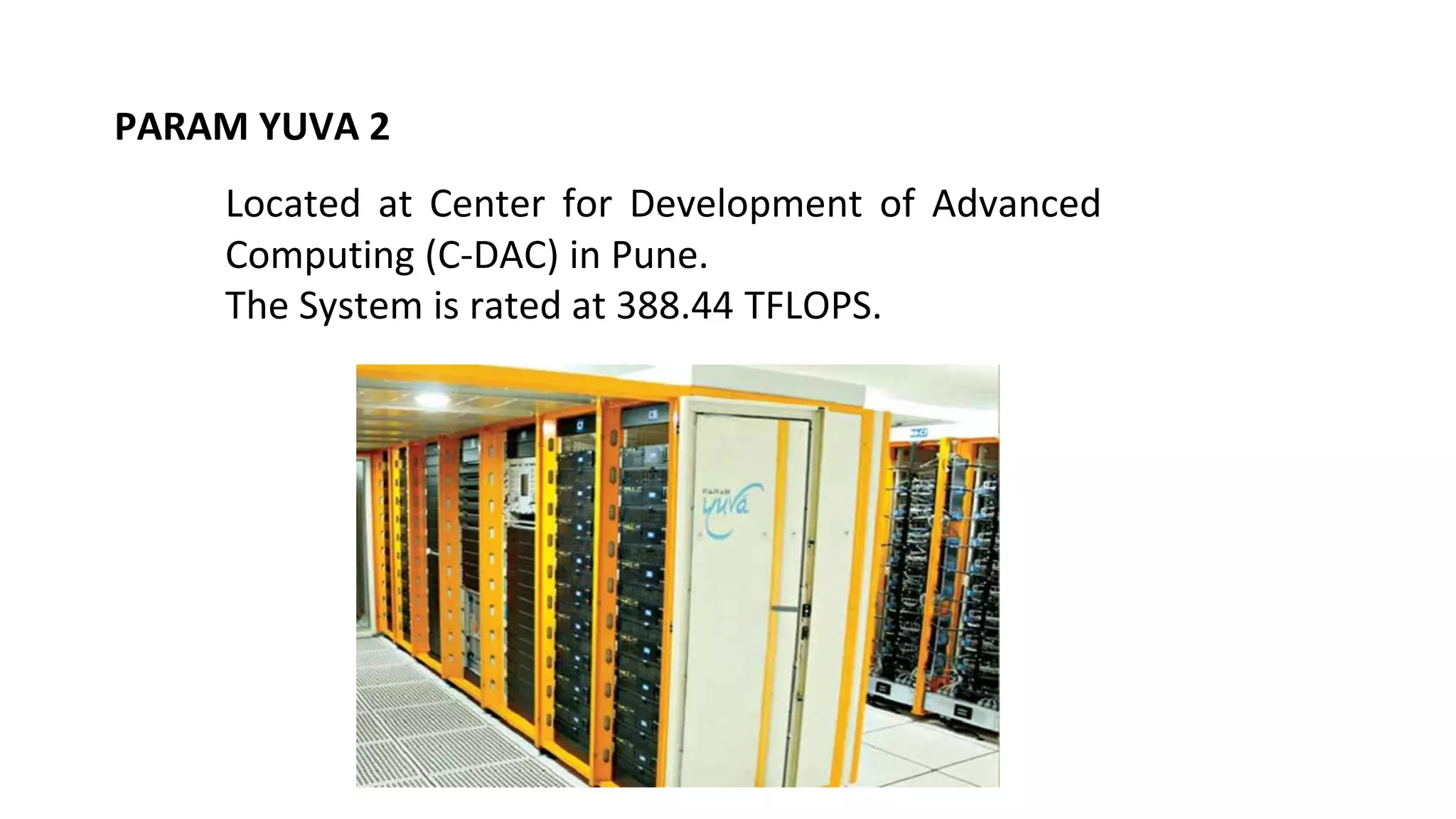 PARAM YUVA 2
Located at Center for Development of Advanced
Computing (C-DAC) in Pune.
The System is rated at 388.44 TFLOPS.
 