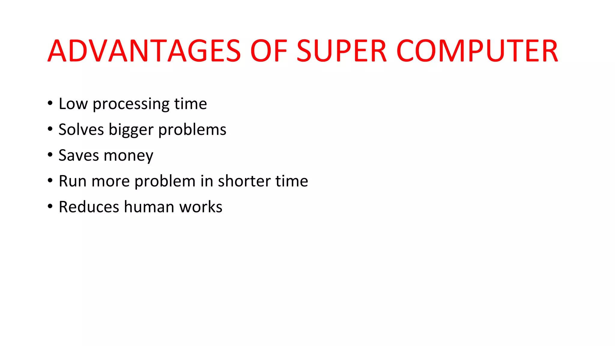 ADVANTAGES OF SUPER COMPUTER
• Low processing time
• Solves bigger problems
• Saves money
• Run more problem in shorter time
• Reduces human works
 