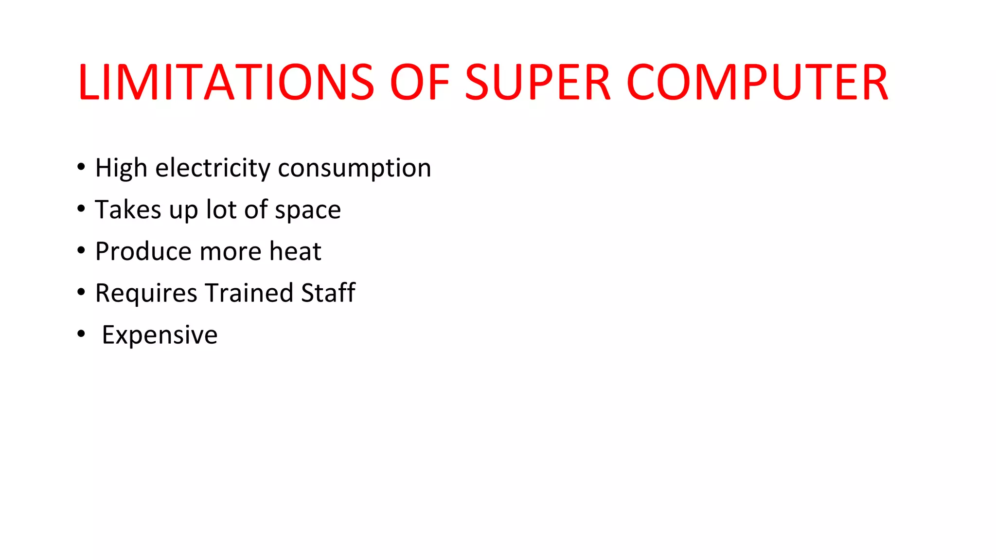 LIMITATIONS OF SUPER COMPUTER
• High electricity consumption
• Takes up lot of space
• Produce more heat
• Requires Trained Staff
• Expensive
 