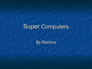 SuperSuper ComputersComputers
By RachnaBy Rachna
 