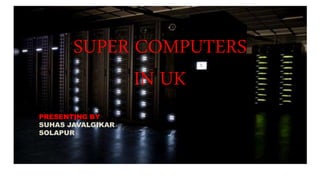 SUPER COMPUTERS
IN UK
PRESENTING BY
SUHAS JAVALGIKAR
SOLAPUR
 