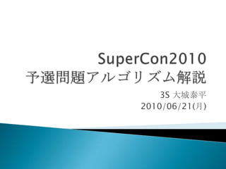 SuperCon2010予選問題アルゴリズム解説 3S 大城泰平 2010/06/21(月) 