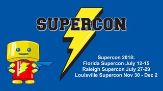 Supercon 2018:
Florida Supercon July 12-15
Raleigh Supercon July 27-29
Louisville Supercon Nov 30 - Dec 2
 