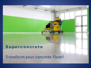 Superconcrete
Transform your concrete Floor!
 