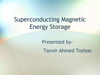 Superconducting Magnetic
Energy Storage
Presented by-
Tanvir Ahmed Toshon
 