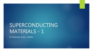 SUPERCONDUCTING
MATERIALS - 1
BY DARSHAN, RAHIL , DHIREN
 