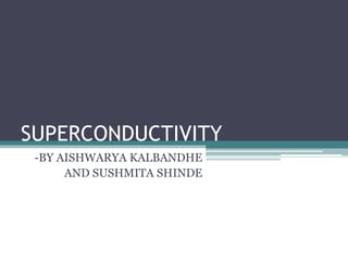 SUPERCONDUCTIVITY
-BY AISHWARYA KALBANDHE
AND SUSHMITA SHINDE
 