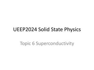 UEEP2024 Solid State Physics
Topic 6 Superconductivity
 