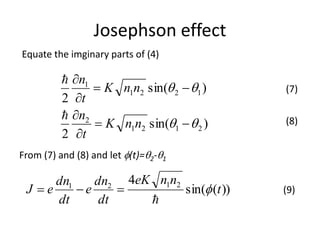 Josephson effect
Equate the imginary parts of (4)
)sin(
2
)sin(
2
2121
2
1221
1








nnK
t
n
nnK
t
n


(7)
(8)
From (7) and (8) and let (t)=2-1
))(sin(
4 2121
t
nneK
dt
dn
e
dt
dn
eJ 

 (9)
 