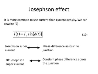 Josephson effect
(10)
It is more common to use current than current density. We can
rewrite (9)
   )(sin tItI c 
Josephson super
current
Phase difference across the
junction
DC Josephson
super current
Constant phase difference across
the junction
 