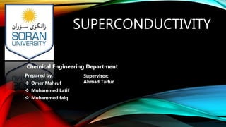 SUPERCONDUCTIVITY
Prepared by:
 Omer Mahruf
 Muhammed Latif
 Muhammed faiq
Supervisor:
Ahmad Taifur
Chemical Engineering Department
 