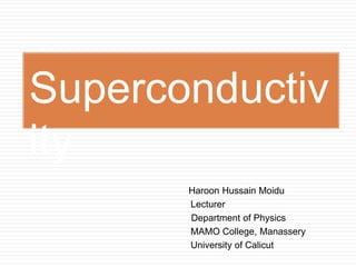 Haroon Hussain Moidu
Lecturer
Department of Physics
MAMO College, Manassery
University of Calicut
Superconductiv
ity
 