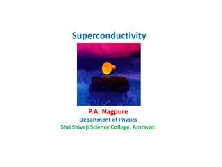P.A. Nagpure
Department of Physics
Shri Shivaji Science College, Amravati
Superconductivity
 