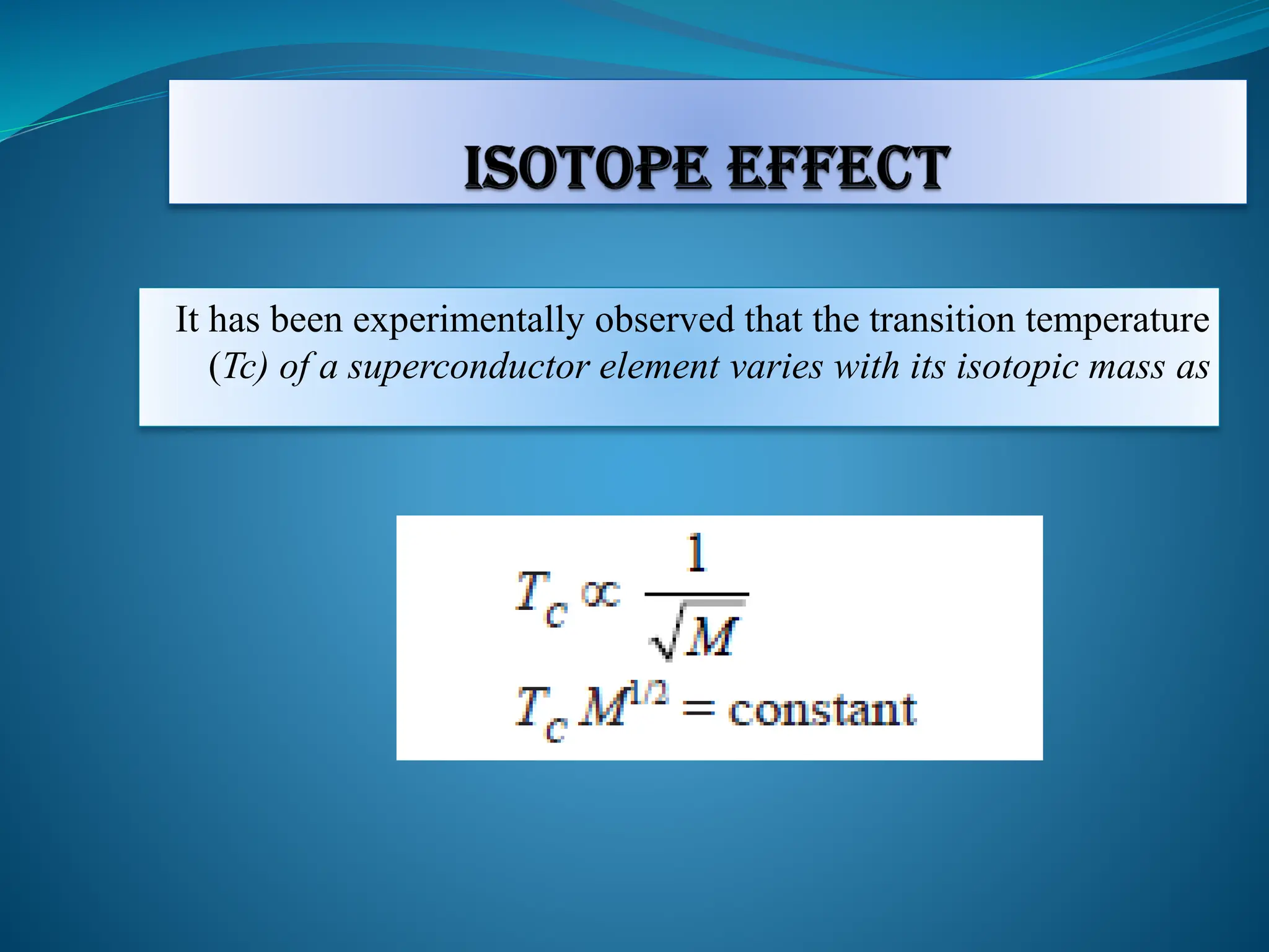 It has been experimentally observed that the transition temperature
(Tc) of a superconductor element varies with its isotopic mass as
 