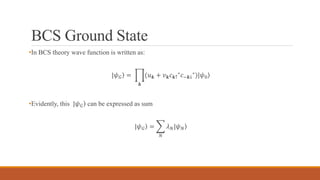 BCS Ground State
•In BCS theory wave function is written as:
|𝜓 𝐺 =
𝒌
(𝑢 𝒌 + 𝑣 𝒌 𝑐 𝒌↑
∗ 𝑐−𝒌↓
∗)| 𝜓0
•Evidently, this | 𝜓 𝐺 can be expressed as sum
| 𝜓 𝐺 =
𝑁
𝜆 𝑁| 𝜓 𝑁
 