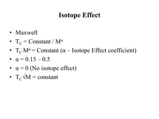 Isotope Effect
• Maxwell
• TC = Constant / Mα
• TC Mα = Constant (α – Isotope Effect coefficient)
• α = 0.15 – 0.5
• α = 0 (No isotope effect)
• TC√M = constant
 