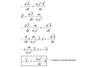 2
2
2
2
2
2
( )
( )
s s
s
s
s
s
s
s
s
s
s
s
n e Ed J
dt m
d J m
E
dt n e
d J m d A
dt n e dt
d m d A
J
dt n e dt
m
J A
n e
n e
J A
m
 

  
  
  
   London's second equation
 