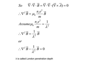 2
2
0
2
0 2
2
2
2
2
( ) 0
1
1
1
0
s
s
So B A
n e
B B
m
n e
Assume
m
B B
or
B B





    
 

 
  
λ is called London penetration depth
 