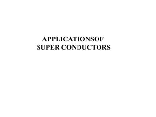 APPLICATIONSOF
SUPER CONDUCTORS
 
