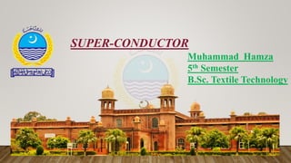 SUPER-CONDUCTOR
Muhammad Hamza
5th Semester
B.Sc. Textile Technology
 