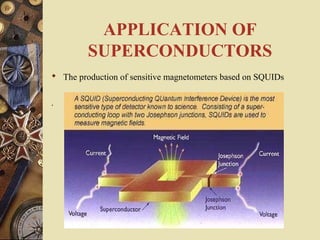 APPLICATION OF 
SUPERCONDUCTORS 
 The production of sensitive magnetometers based on SQUIDs 
. 
 