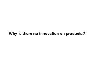 Why is there no innovation on products?

 