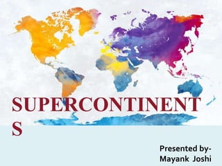 SUPERCONTINENT
S
Presented by-
Mayank Joshi
 