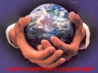 5/4/2012




SUPER CORPORATE LEADERSHIP    1
 