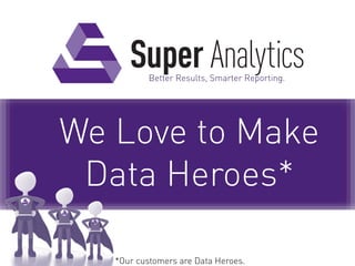 Better Results, Smarter Reporting.
We Love to Make
Data Heroes*
*Our customers are Data Heroes.
 