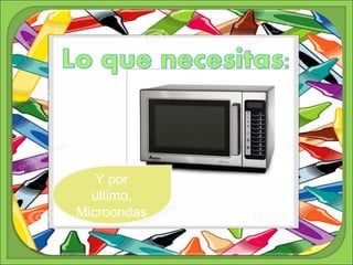 Y por 
ultimo, 
Microondas 
 
