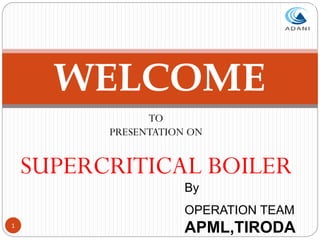 1
WELCOME
TO
PRESENTATION ON
SUPERCRITICAL BOILER
By
OPERATION TEAM
APML,TIRODA
 