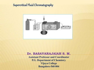 Dr. BASAVARAJAIAH S. M.
Assistant Professor and Coordinator
P.G. Department of Chemistry
Vijaya College
Bangalore-560 004
Supercritical FluidChromatography
 