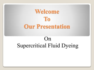 Welcome
To
Our Presentation
On
Supercritical Fluid Dyeing
 