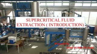 SUPERCRITICAL FLUID
EXTRACTION ( INTRODUCTION)
Prepared by
SIBO BORO (M.Tech)
 