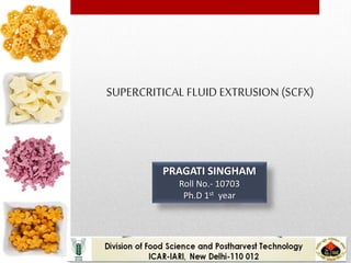 SUPERCRITICAL FLUID EXTRUSION (SCFX)
PRAGATI SINGHAM
Roll No.- 10703
Ph.D 1st year
 