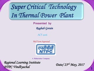 1
Presented by
Raghab Gorain
Mid-Term Appraisal
Regional Learning Institute
NTPC Vindhyachal
A Maharatna Company
ACT-2016
Date/ 23rd May, 2017
 
